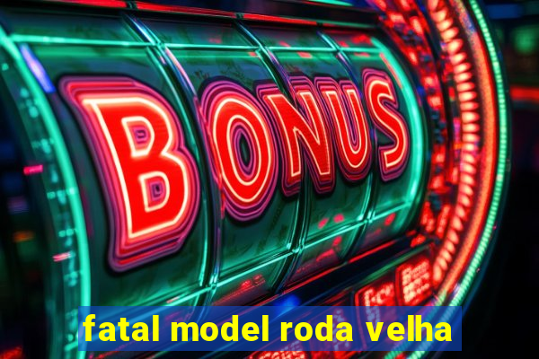 fatal model roda velha